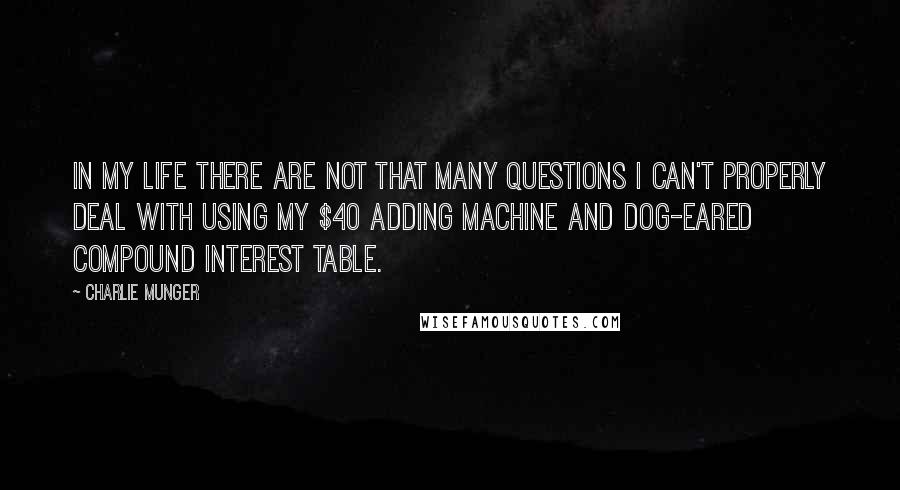 Charlie Munger Quotes: In my life there are not that many questions I can't properly deal with using my $40 adding machine and dog-eared compound interest table.