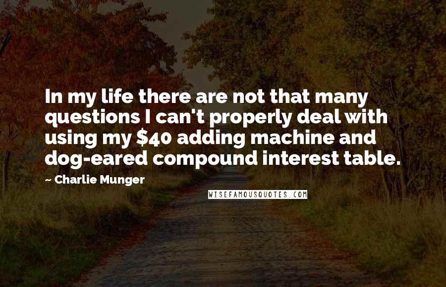 Charlie Munger Quotes: In my life there are not that many questions I can't properly deal with using my $40 adding machine and dog-eared compound interest table.