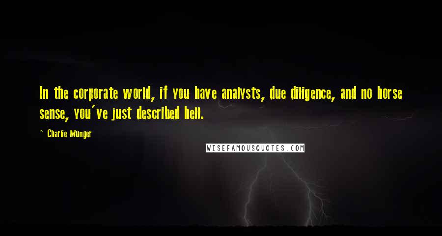 Charlie Munger Quotes: In the corporate world, if you have analysts, due diligence, and no horse sense, you've just described hell.