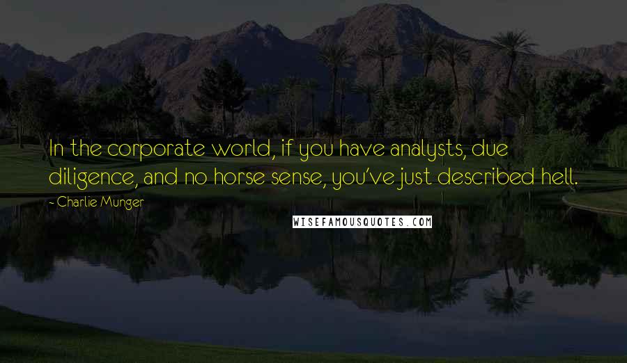 Charlie Munger Quotes: In the corporate world, if you have analysts, due diligence, and no horse sense, you've just described hell.