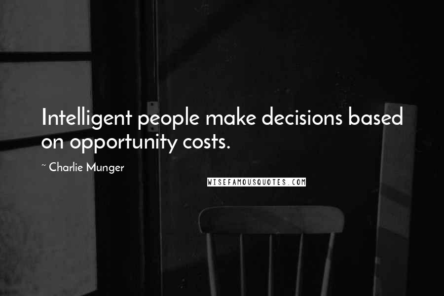 Charlie Munger Quotes: Intelligent people make decisions based on opportunity costs.