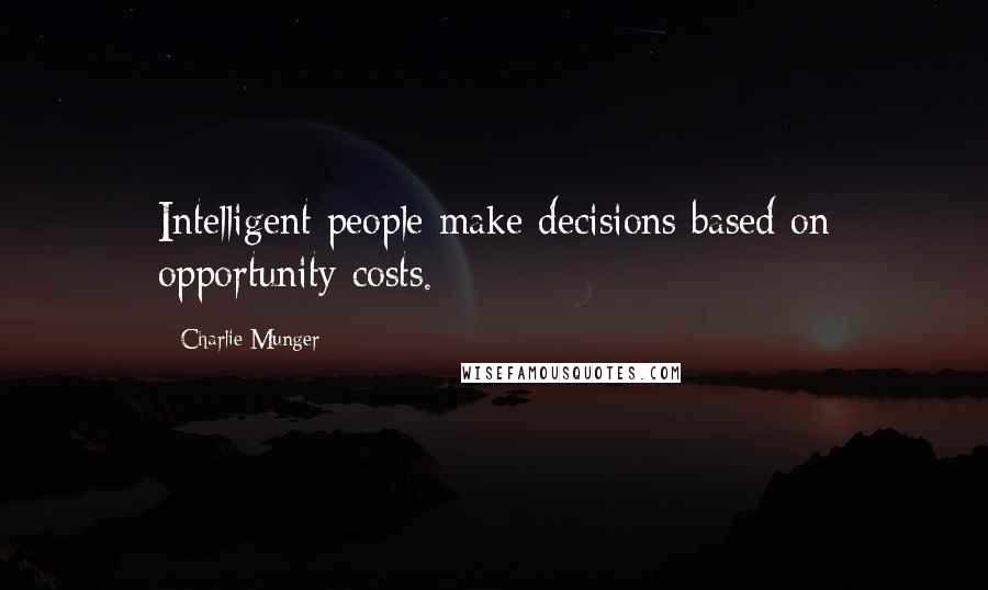 Charlie Munger Quotes: Intelligent people make decisions based on opportunity costs.