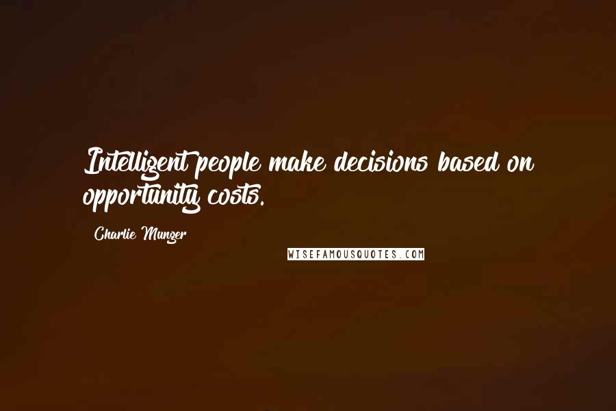 Charlie Munger Quotes: Intelligent people make decisions based on opportunity costs.