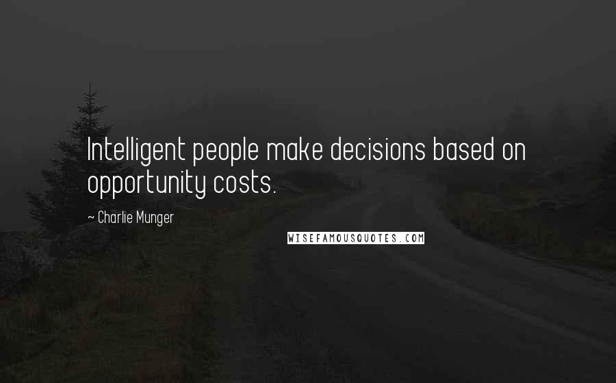Charlie Munger Quotes: Intelligent people make decisions based on opportunity costs.