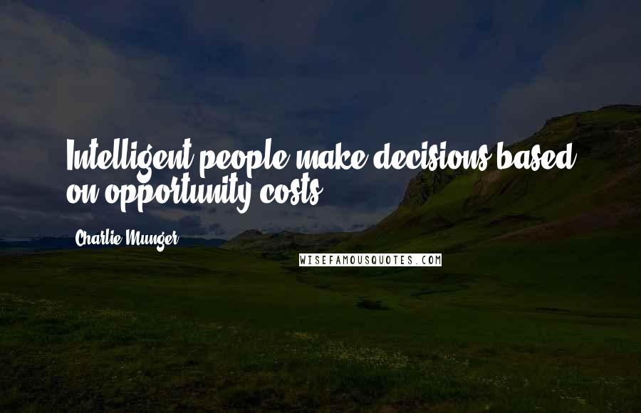 Charlie Munger Quotes: Intelligent people make decisions based on opportunity costs.