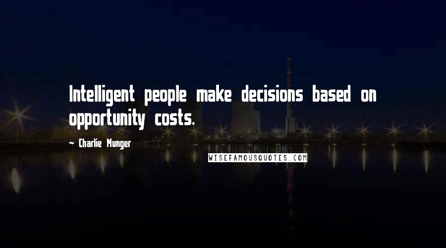Charlie Munger Quotes: Intelligent people make decisions based on opportunity costs.