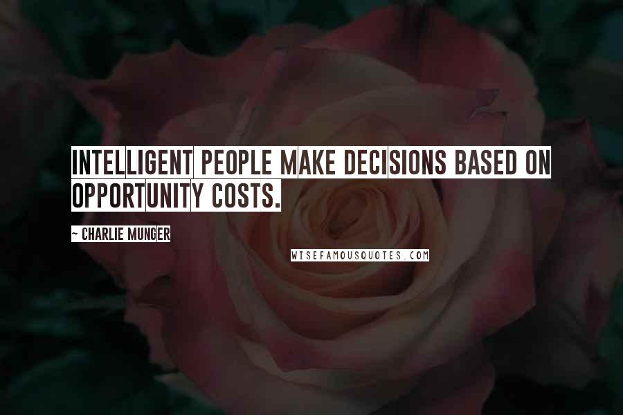 Charlie Munger Quotes: Intelligent people make decisions based on opportunity costs.