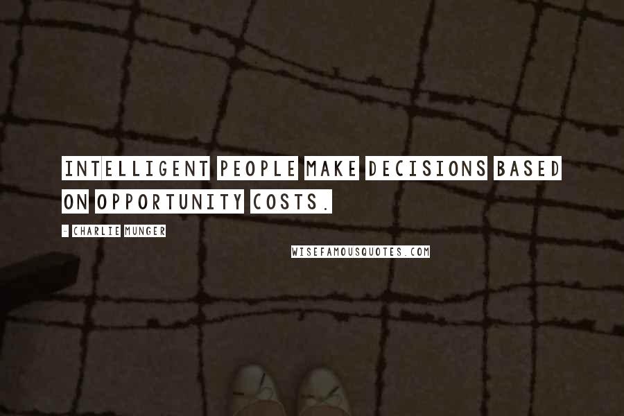 Charlie Munger Quotes: Intelligent people make decisions based on opportunity costs.