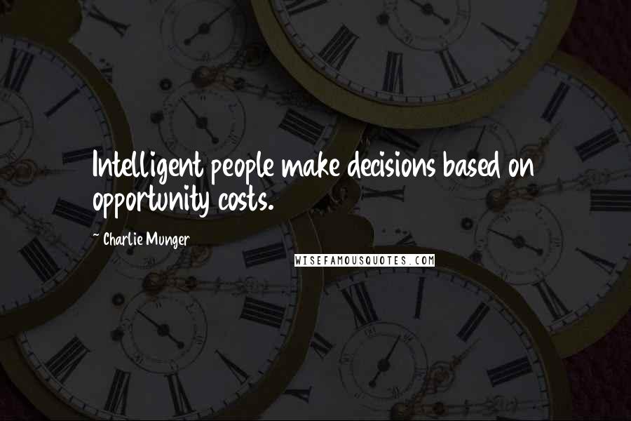 Charlie Munger Quotes: Intelligent people make decisions based on opportunity costs.