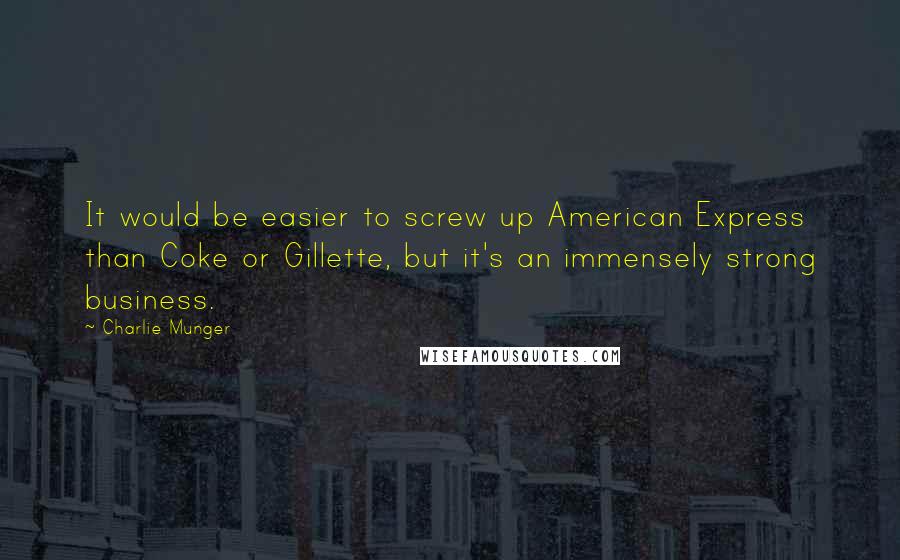 Charlie Munger Quotes: It would be easier to screw up American Express than Coke or Gillette, but it's an immensely strong business.