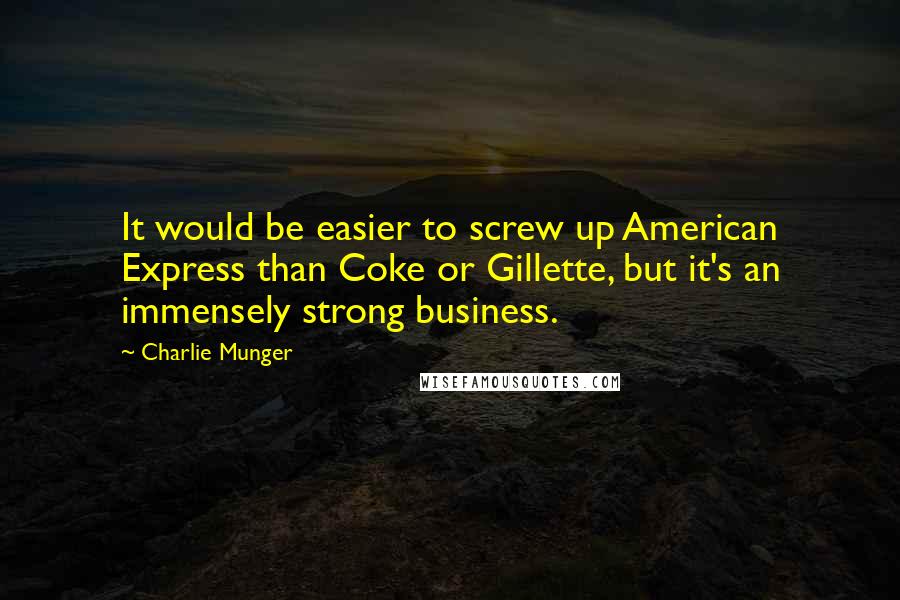 Charlie Munger Quotes: It would be easier to screw up American Express than Coke or Gillette, but it's an immensely strong business.