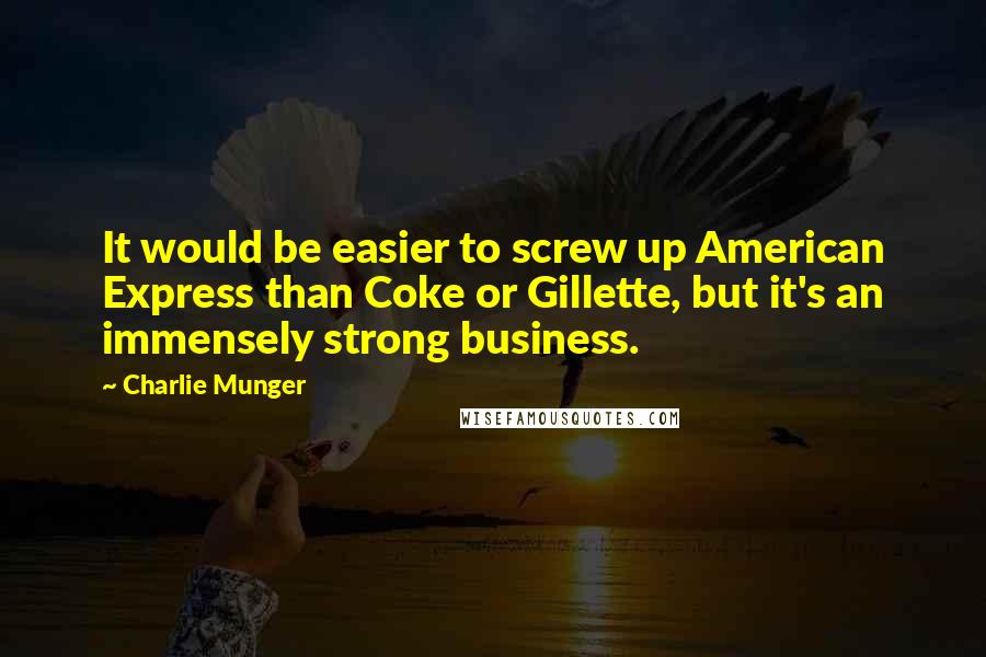 Charlie Munger Quotes: It would be easier to screw up American Express than Coke or Gillette, but it's an immensely strong business.