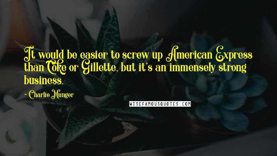 Charlie Munger Quotes: It would be easier to screw up American Express than Coke or Gillette, but it's an immensely strong business.