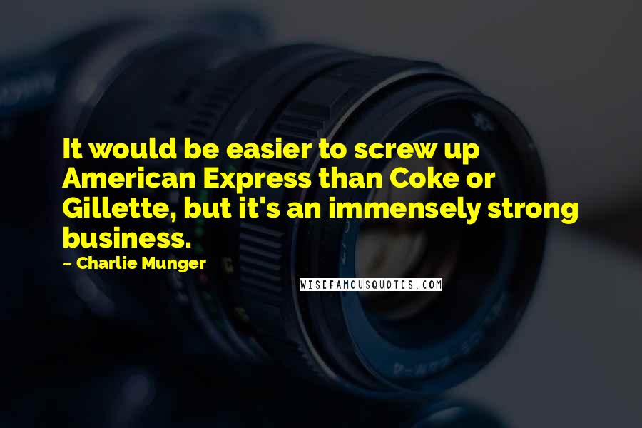 Charlie Munger Quotes: It would be easier to screw up American Express than Coke or Gillette, but it's an immensely strong business.
