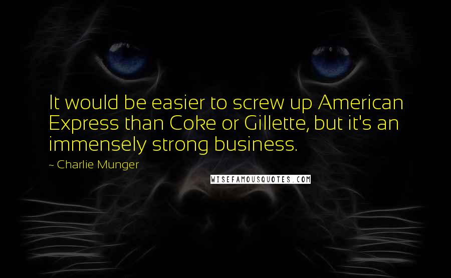 Charlie Munger Quotes: It would be easier to screw up American Express than Coke or Gillette, but it's an immensely strong business.