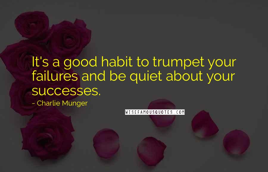 Charlie Munger Quotes: It's a good habit to trumpet your failures and be quiet about your successes.
