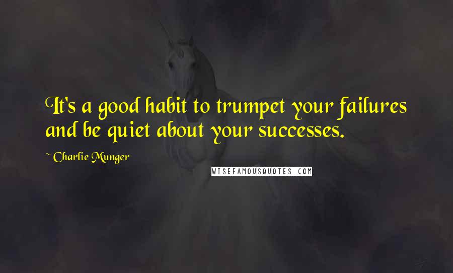 Charlie Munger Quotes: It's a good habit to trumpet your failures and be quiet about your successes.