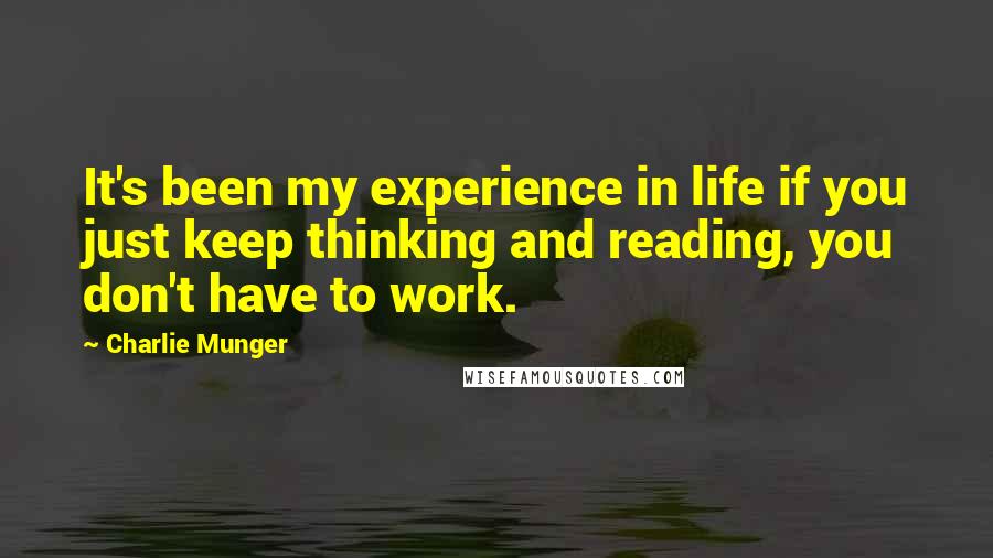 Charlie Munger Quotes: It's been my experience in life if you just keep thinking and reading, you don't have to work.