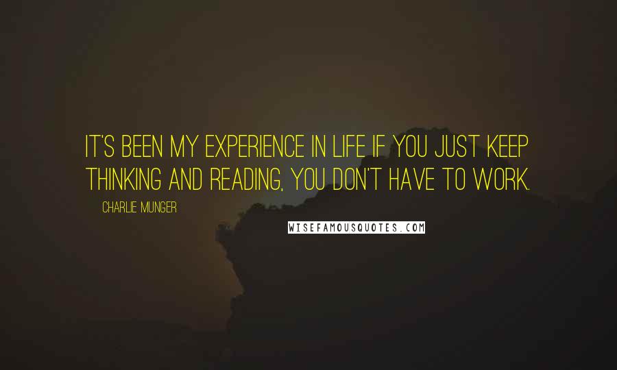Charlie Munger Quotes: It's been my experience in life if you just keep thinking and reading, you don't have to work.