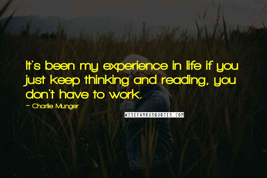 Charlie Munger Quotes: It's been my experience in life if you just keep thinking and reading, you don't have to work.