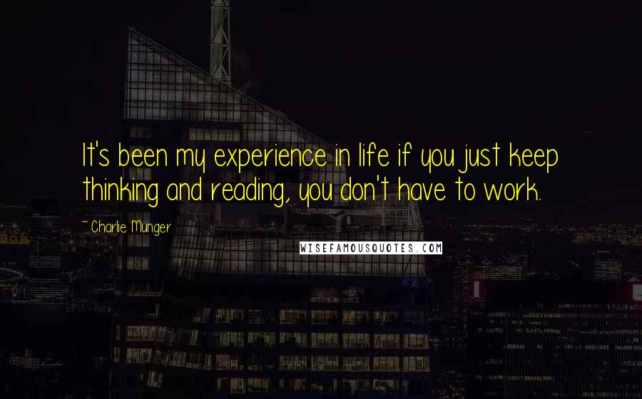 Charlie Munger Quotes: It's been my experience in life if you just keep thinking and reading, you don't have to work.