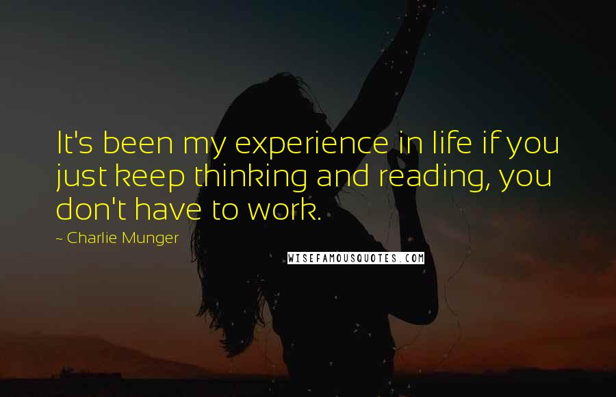 Charlie Munger Quotes: It's been my experience in life if you just keep thinking and reading, you don't have to work.