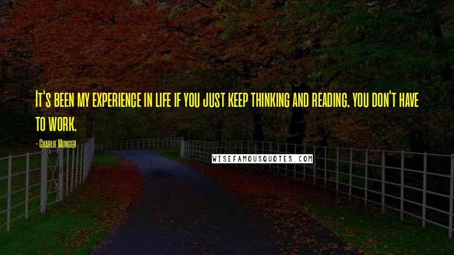 Charlie Munger Quotes: It's been my experience in life if you just keep thinking and reading, you don't have to work.