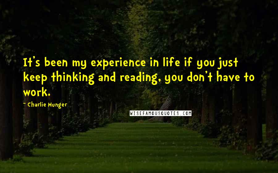 Charlie Munger Quotes: It's been my experience in life if you just keep thinking and reading, you don't have to work.