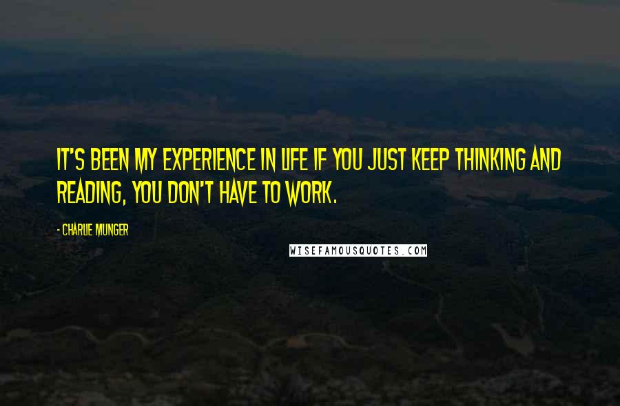 Charlie Munger Quotes: It's been my experience in life if you just keep thinking and reading, you don't have to work.