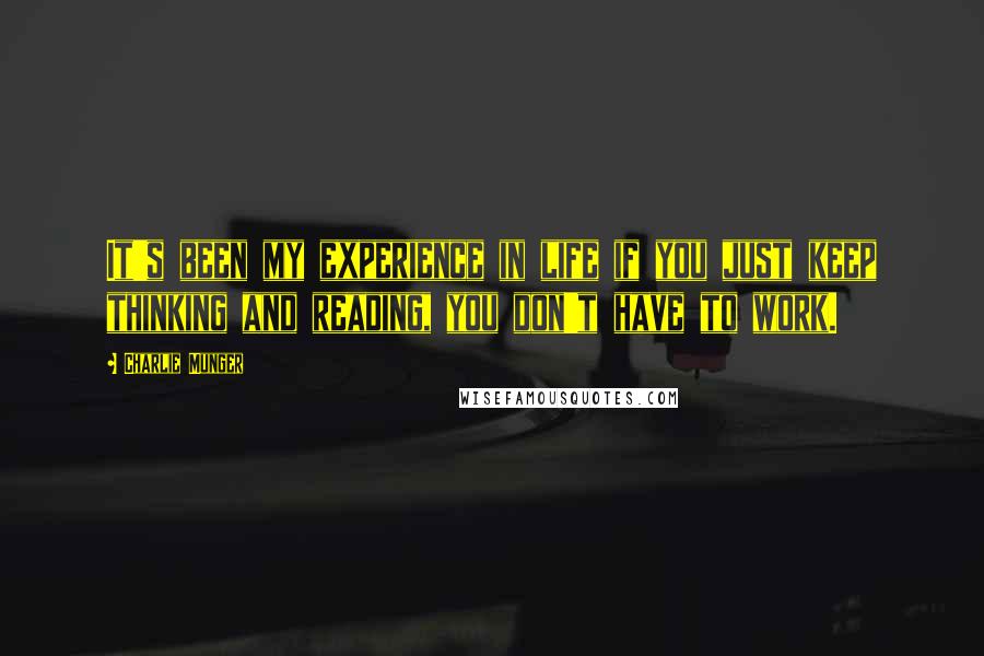 Charlie Munger Quotes: It's been my experience in life if you just keep thinking and reading, you don't have to work.