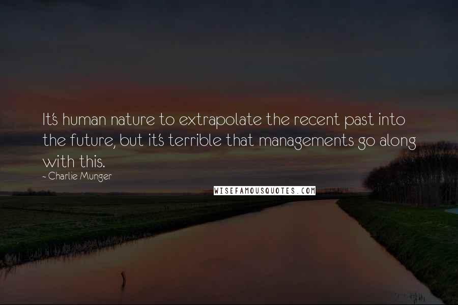 Charlie Munger Quotes: It's human nature to extrapolate the recent past into the future, but it's terrible that managements go along with this.