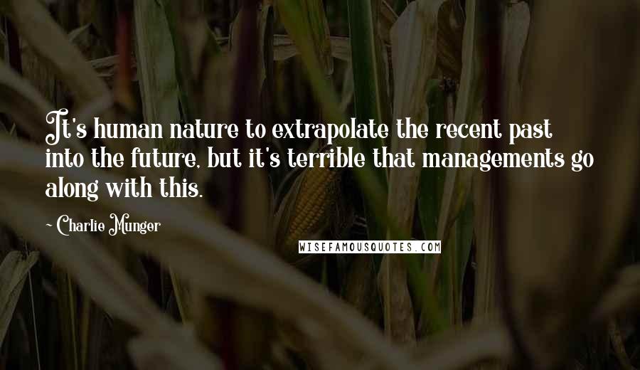 Charlie Munger Quotes: It's human nature to extrapolate the recent past into the future, but it's terrible that managements go along with this.