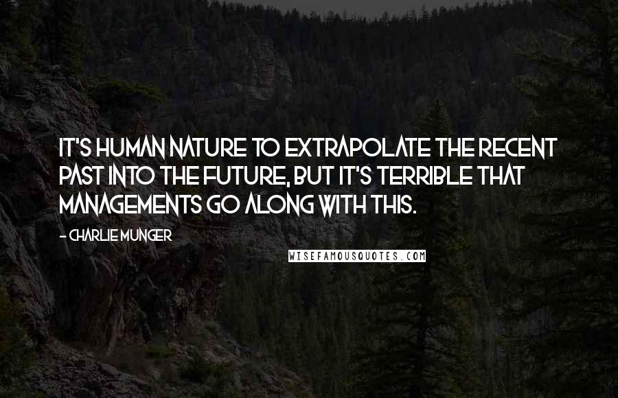 Charlie Munger Quotes: It's human nature to extrapolate the recent past into the future, but it's terrible that managements go along with this.