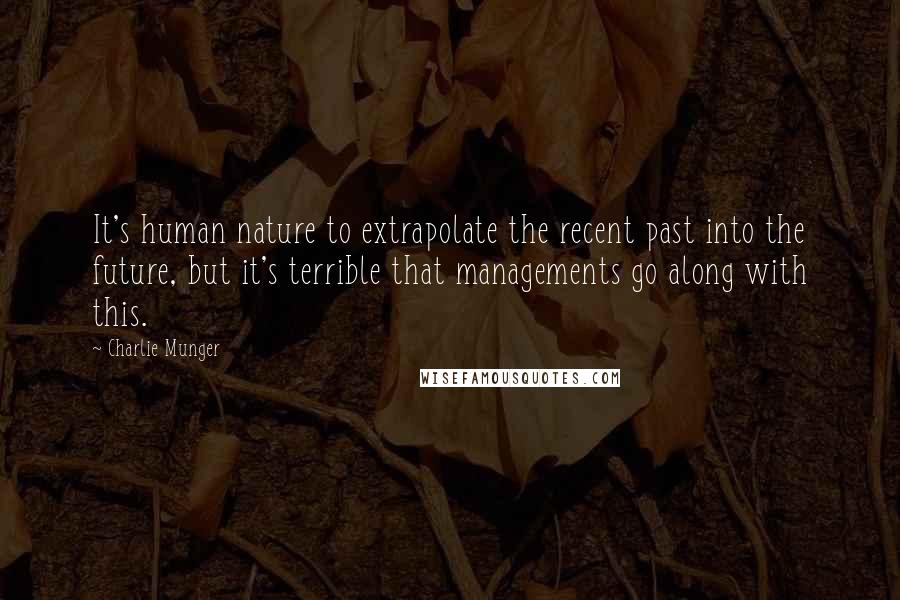 Charlie Munger Quotes: It's human nature to extrapolate the recent past into the future, but it's terrible that managements go along with this.