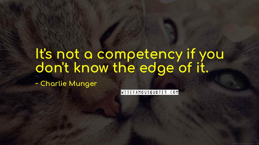 Charlie Munger Quotes: It's not a competency if you don't know the edge of it.