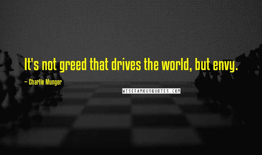 Charlie Munger Quotes: It's not greed that drives the world, but envy.