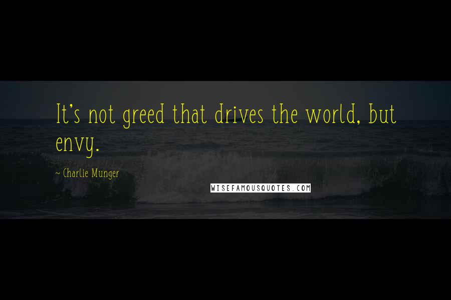 Charlie Munger Quotes: It's not greed that drives the world, but envy.