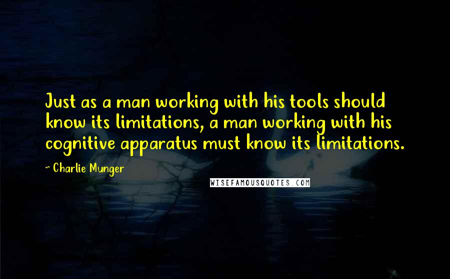 Charlie Munger Quotes: Just as a man working with his tools should know its limitations, a man working with his cognitive apparatus must know its limitations.