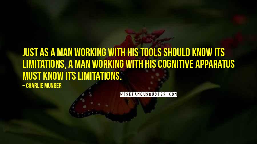 Charlie Munger Quotes: Just as a man working with his tools should know its limitations, a man working with his cognitive apparatus must know its limitations.