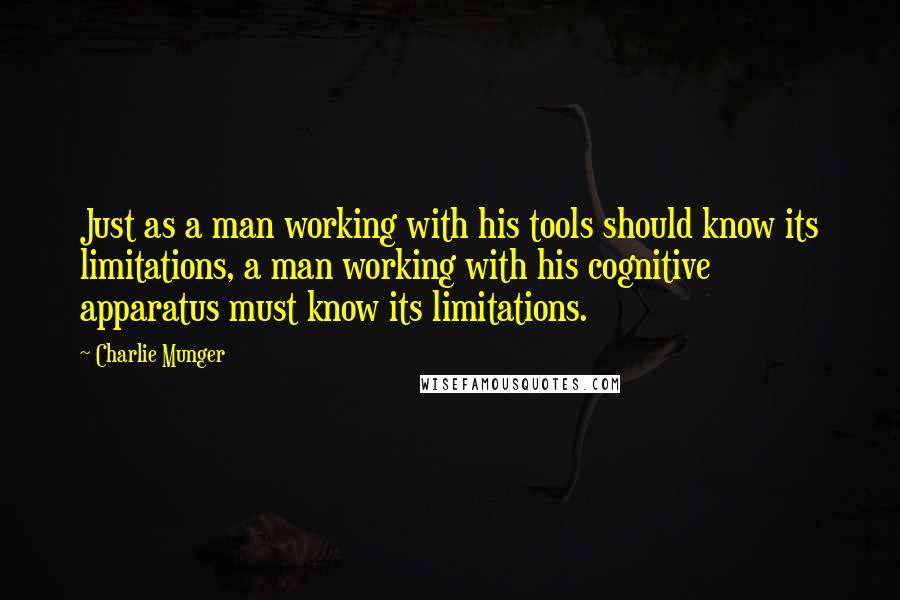 Charlie Munger Quotes: Just as a man working with his tools should know its limitations, a man working with his cognitive apparatus must know its limitations.