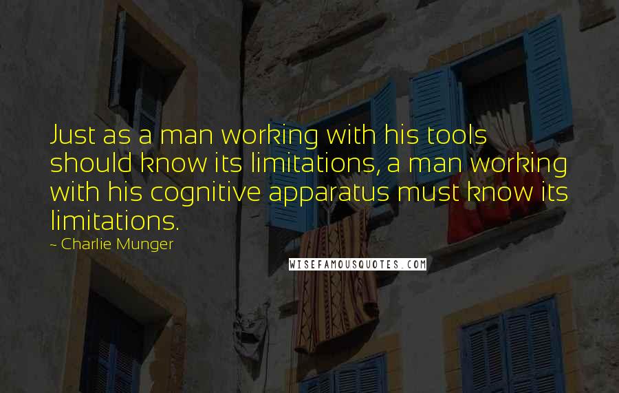 Charlie Munger Quotes: Just as a man working with his tools should know its limitations, a man working with his cognitive apparatus must know its limitations.