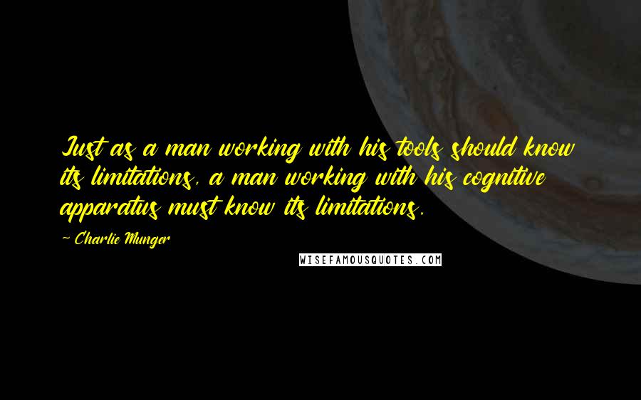 Charlie Munger Quotes: Just as a man working with his tools should know its limitations, a man working with his cognitive apparatus must know its limitations.