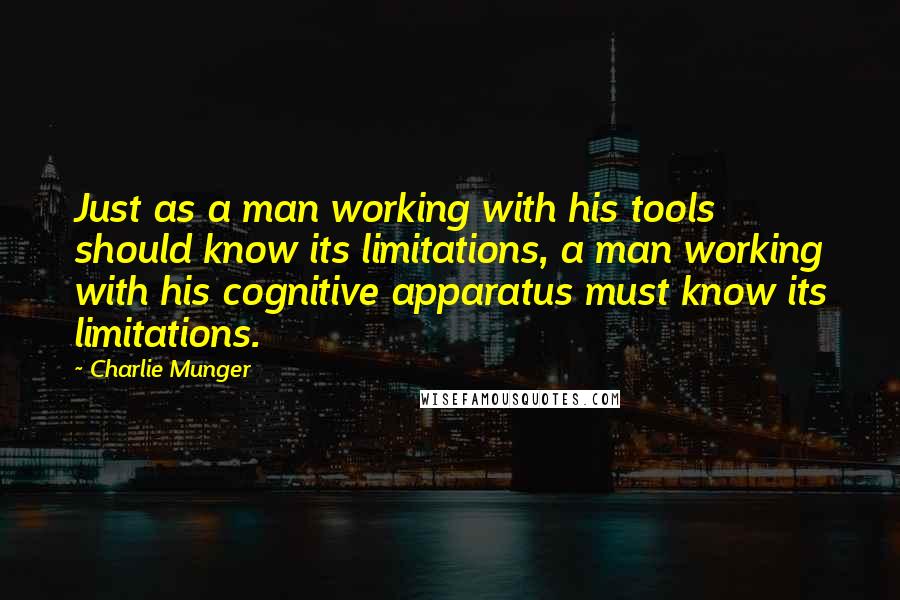 Charlie Munger Quotes: Just as a man working with his tools should know its limitations, a man working with his cognitive apparatus must know its limitations.