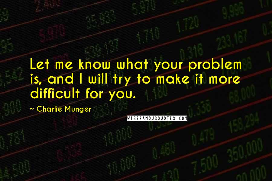 Charlie Munger Quotes: Let me know what your problem is, and I will try to make it more difficult for you.