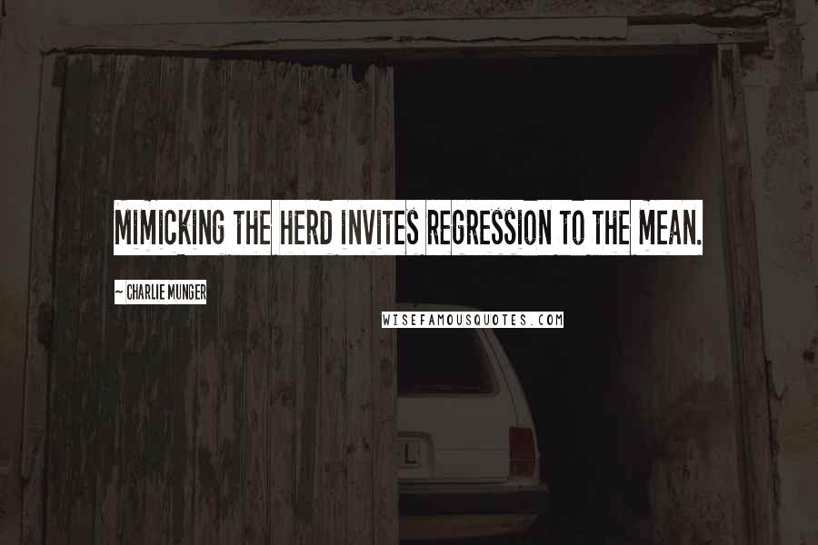 Charlie Munger Quotes: Mimicking the herd invites regression to the mean.