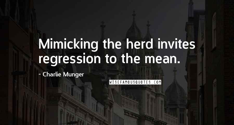 Charlie Munger Quotes: Mimicking the herd invites regression to the mean.