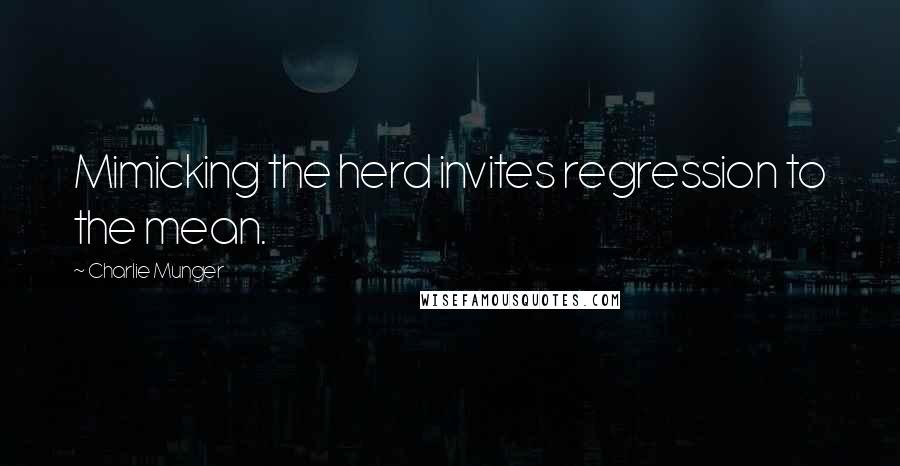 Charlie Munger Quotes: Mimicking the herd invites regression to the mean.