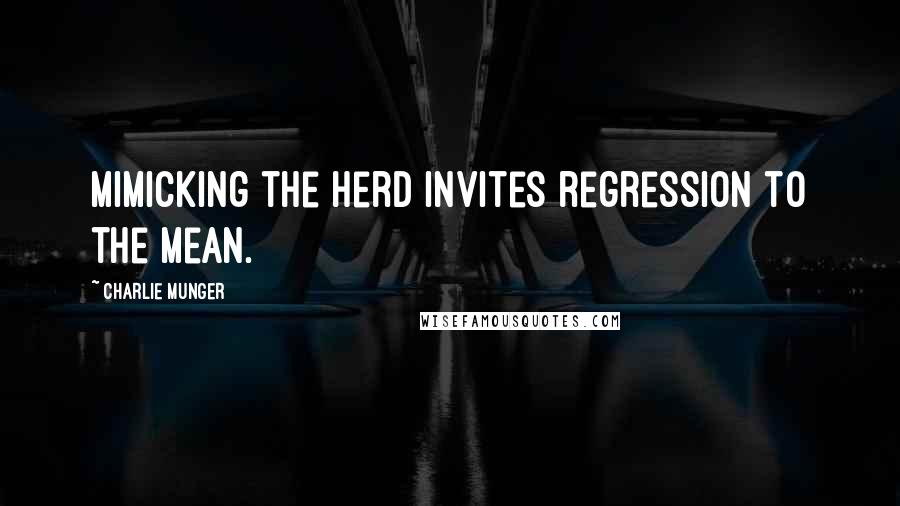 Charlie Munger Quotes: Mimicking the herd invites regression to the mean.