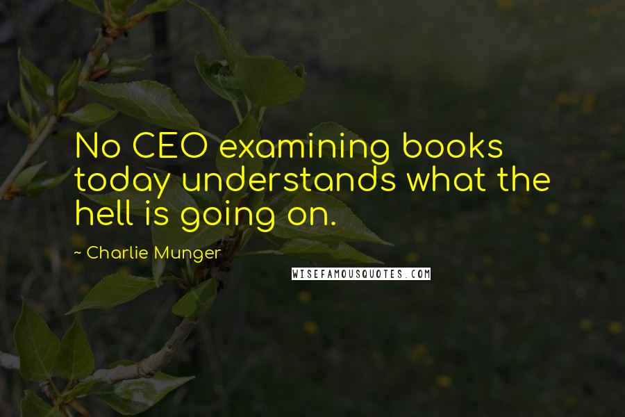 Charlie Munger Quotes: No CEO examining books today understands what the hell is going on.