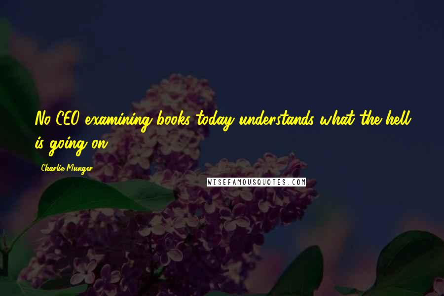 Charlie Munger Quotes: No CEO examining books today understands what the hell is going on.